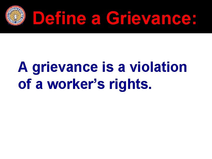 Define a Grievance: A grievance is a violation of a worker’s rights. 