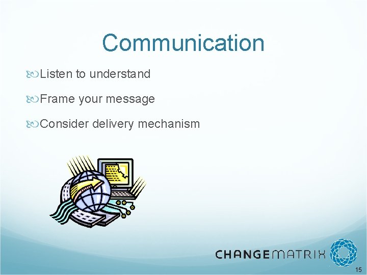 Communication Listen to understand Frame your message Consider delivery mechanism 15 