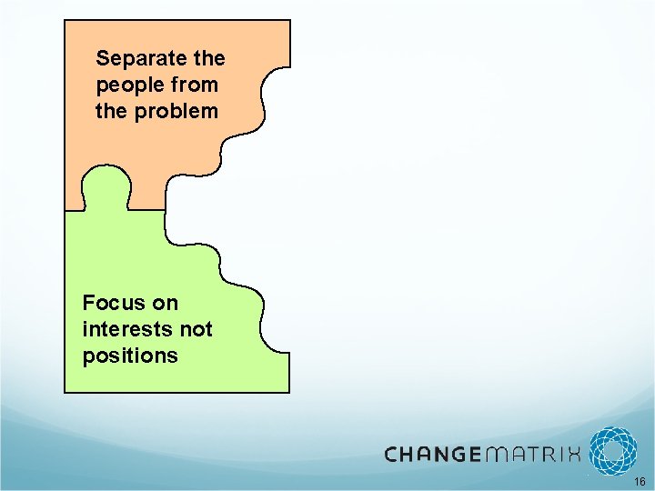 Separate the people from the problem Focus on interests not positions 16 