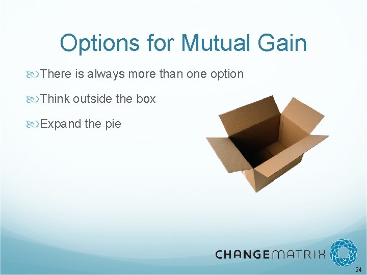Options for Mutual Gain There is always more than one option Think outside the