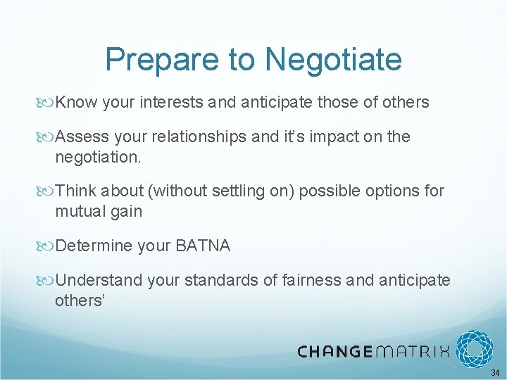 Prepare to Negotiate Know your interests and anticipate those of others Assess your relationships