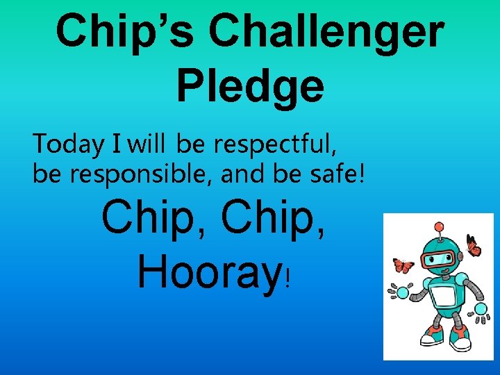 Chip’s Challenger Pledge Today I will be respectful, be responsible, and be safe! Chip,