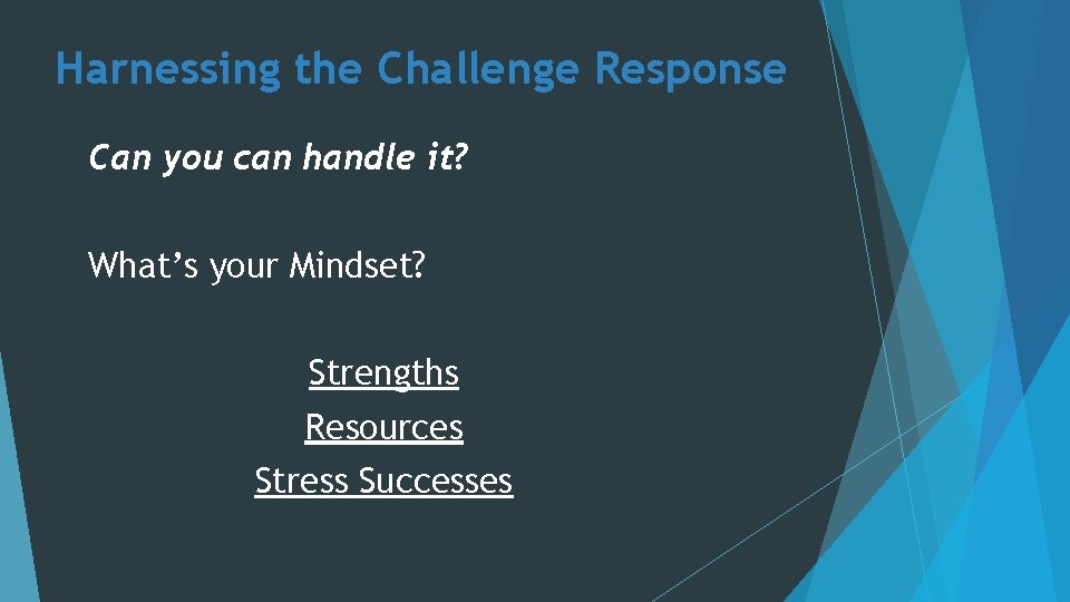 Harnessing the Challenge Response Can you can handle it? What’s your Mindset? Strengths Resources