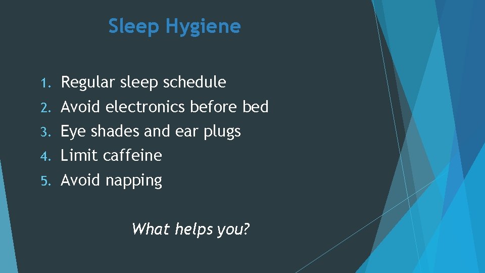 Sleep Hygiene 1. Regular sleep schedule 2. Avoid electronics before bed 3. Eye shades