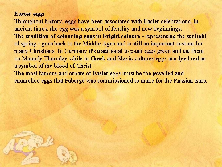 Easter eggs Throughout history, eggs have been associated with Easter celebrations. In ancient times,