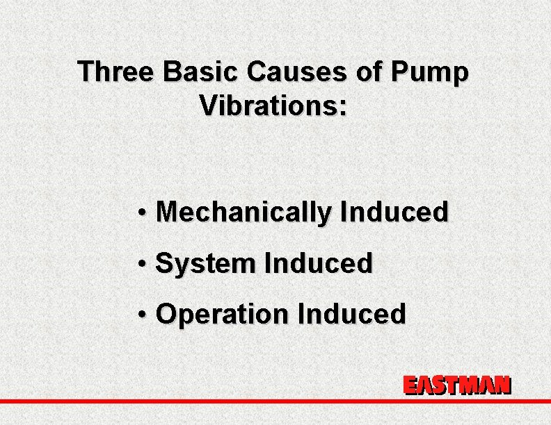 Three Basic Causes of Pump Vibrations: • Mechanically Induced • System Induced • Operation