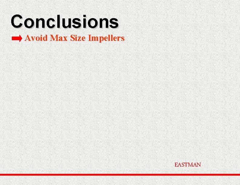 Conclusions Avoid Max Size Impellers EASTMAN 