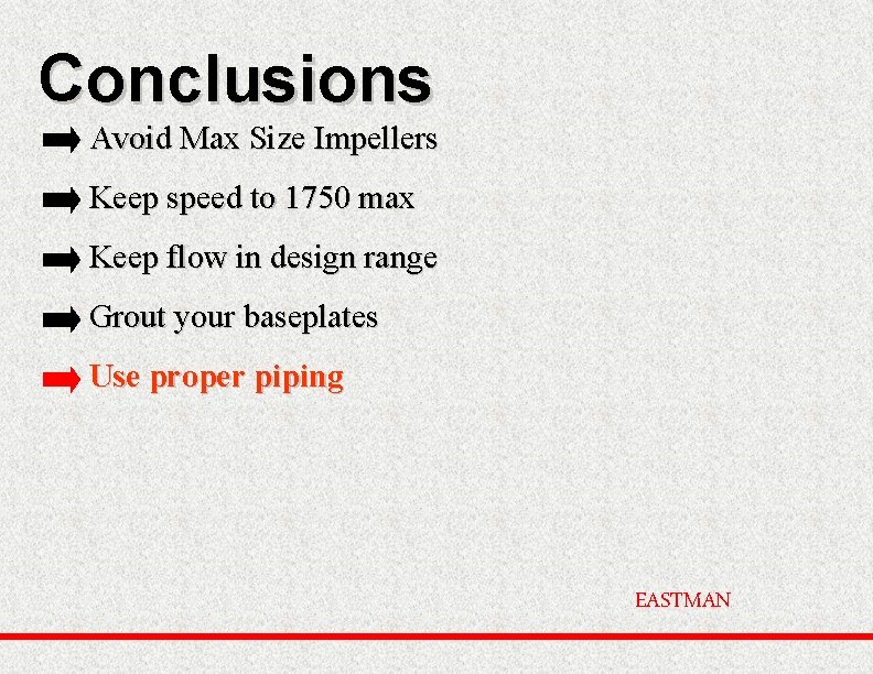 Conclusions Avoid Max Size Impellers Keep speed to 1750 max Keep flow in design