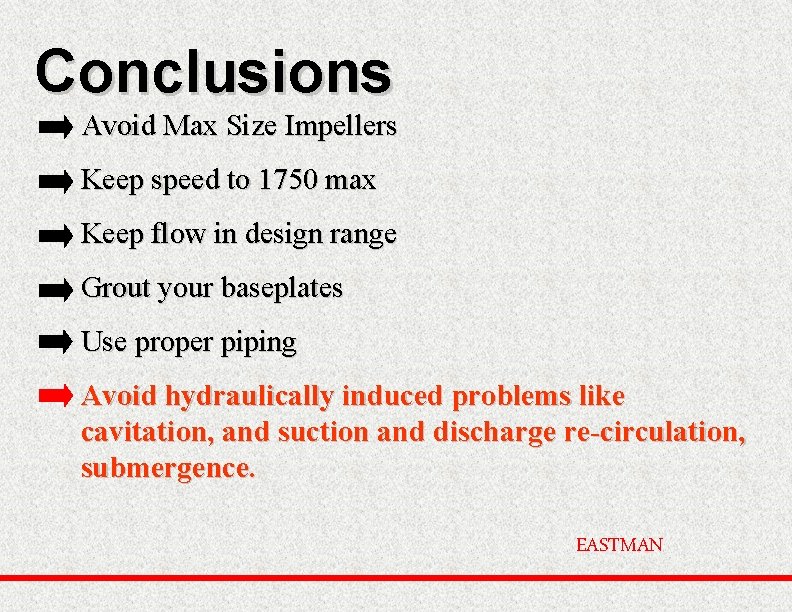 Conclusions Avoid Max Size Impellers Keep speed to 1750 max Keep flow in design