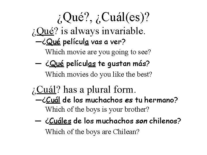 ¿Qué? , ¿Cuál(es)? ¿Qué? is always invariable. —¿Qué película vas a ver? Which movie