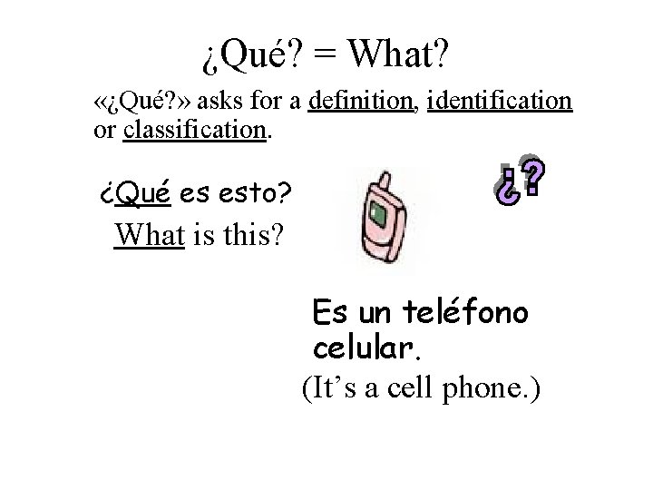 ¿Qué? = What? «¿Qué? » asks for a definition, identification or classification. ¿Qué es
