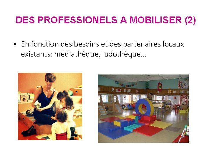 DES PROFESSIONELS A MOBILISER (2) • En fonction des besoins et des partenaires locaux