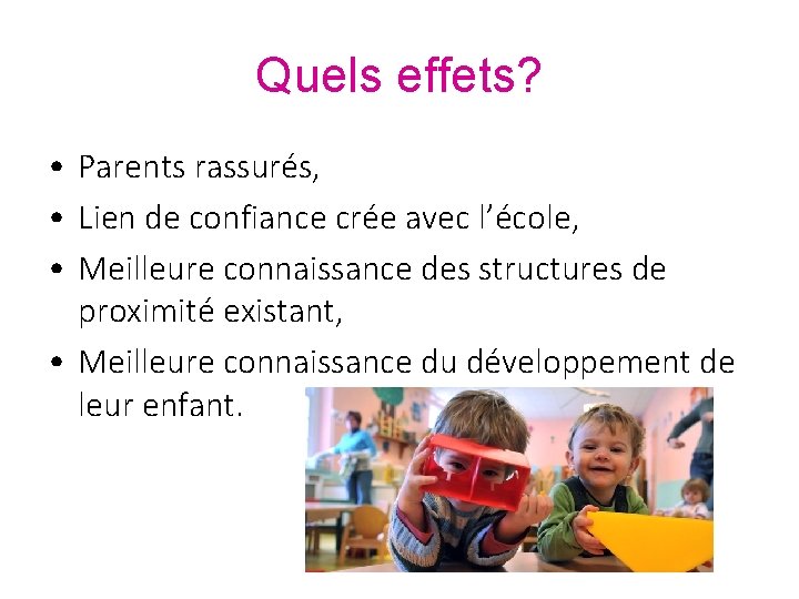 Quels effets? • Parents rassurés, • Lien de confiance crée avec l’école, • Meilleure