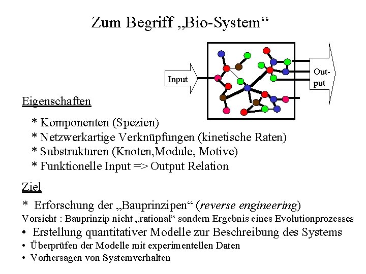 Zum Begriff „Bio-System“ Input Output Eigenschaften * Komponenten (Spezien) * Netzwerkartige Verknüpfungen (kinetische Raten)