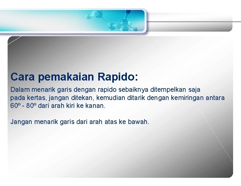 Cara pemakaian Rapido: Dalam menarik garis dengan rapido sebaiknya ditempelkan saja pada kertas, jangan