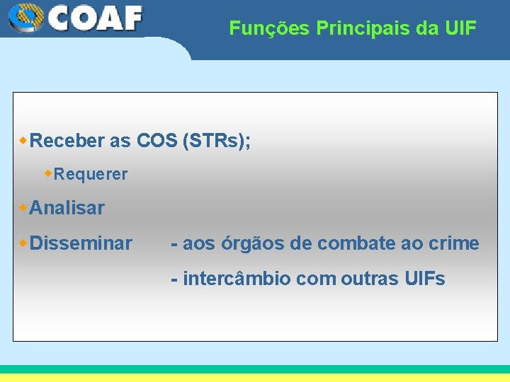 Funções Principais da UIF w. Receber as COS (STRs); w. Requerer w. Analisar w.