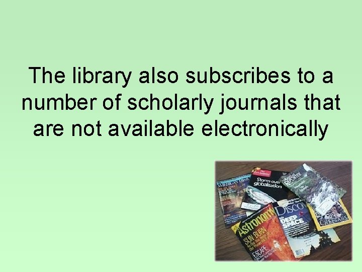 The library also subscribes to a number of scholarly journals that are not available
