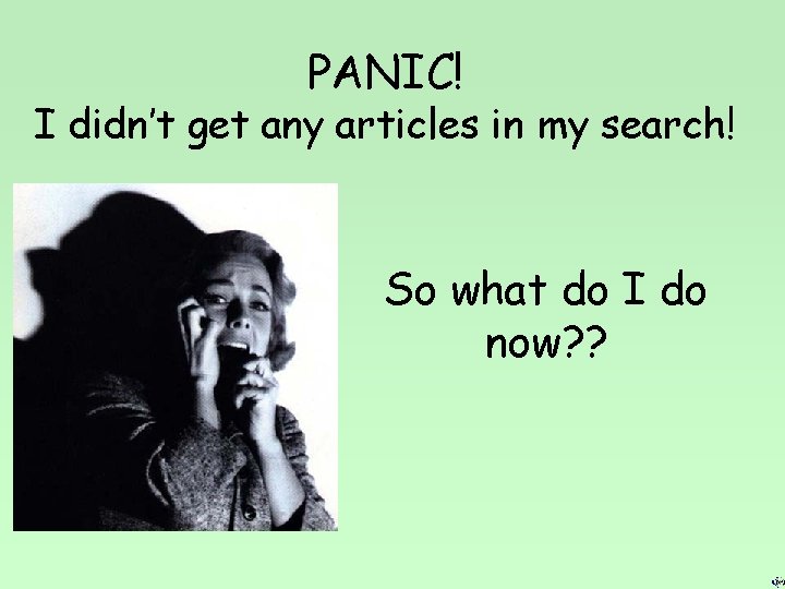PANIC! I didn’t get any articles in my search! So what do I do