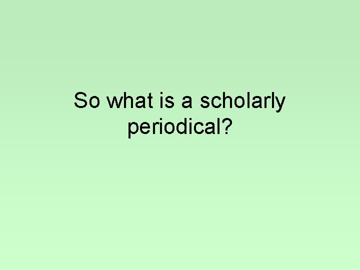 So what is a scholarly periodical? 