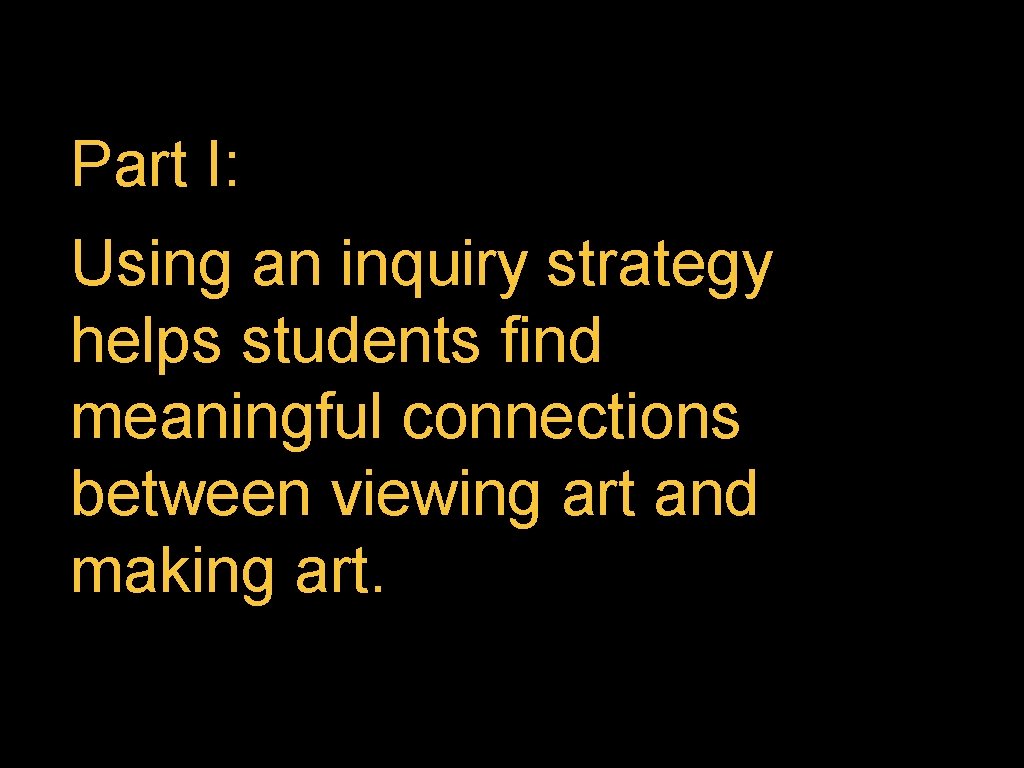 Part I: Using an inquiry strategy helps students find meaningful connections between viewing art
