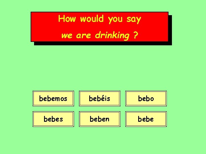 How would you say we are drinking ? bebemos bebéis bebo bebes beben bebe