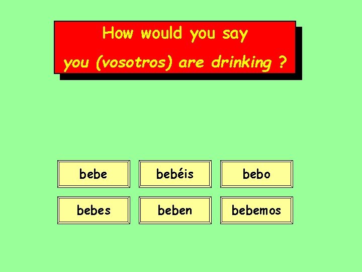 How would you say you (vosotros) are drinking ? bebe bebéis bebo bebes beben