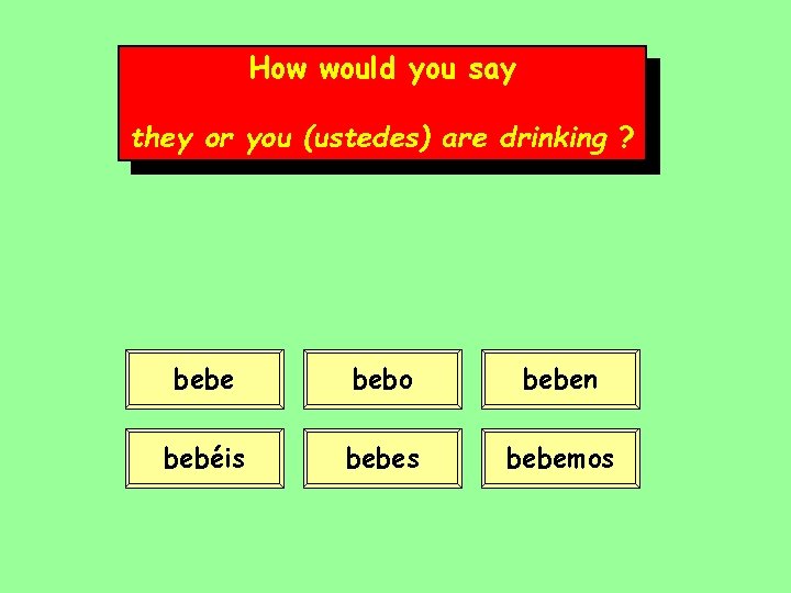 How would you say they or you (ustedes) are drinking ? bebe bebo beben