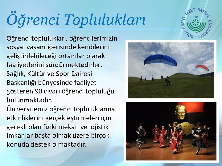 Öğrenci Toplulukları Öğrenci toplulukları, öğrencilerimizin sosyal yaşam içerisinde kendilerini geliştirilebileceği ortamlar olarak faaliyetlerini sürdürmektedirler.