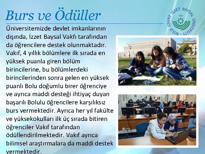 Burs ve Ödüller Üniversitemizde devlet imkanlarının dışında, İzzet Baysal Vakfı tarafından da öğrencilere destek