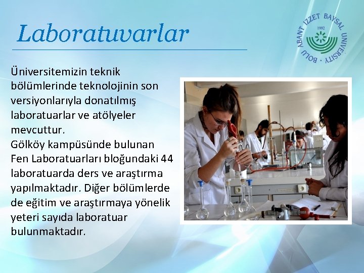 Laboratuvarlar Üniversitemizin teknik bölümlerinde teknolojinin son versiyonlarıyla donatılmış laboratuarlar ve atölyeler mevcuttur. Gölköy kampüsünde