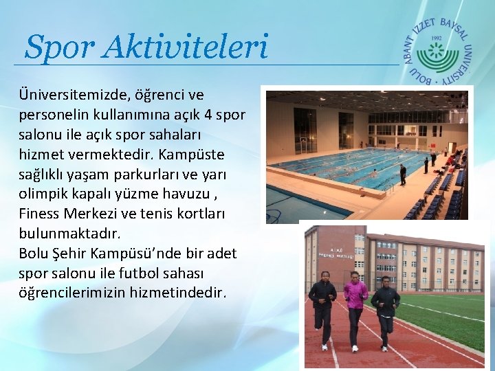 Spor Aktiviteleri Üniversitemizde, öğrenci ve personelin kullanımına açık 4 spor salonu ile açık spor