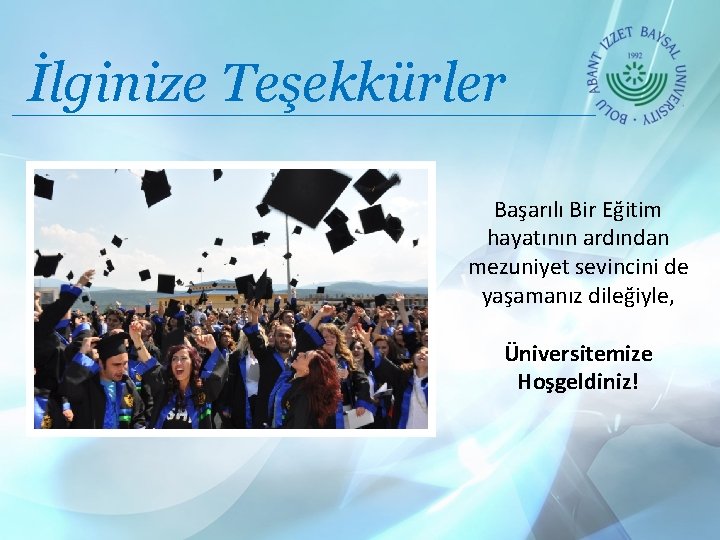 İlginize Teşekkürler Başarılı Bir Eğitim hayatının ardından mezuniyet sevincini de yaşamanız dileğiyle, Üniversitemize Hoşgeldiniz!