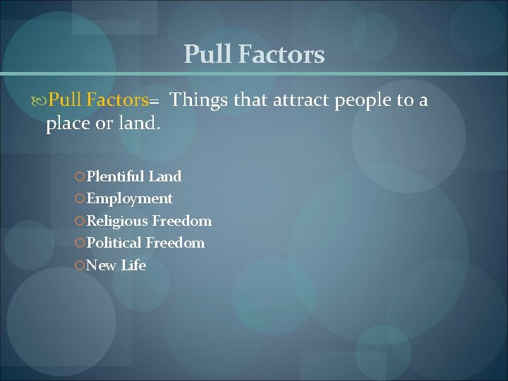 Pull Factors= Things that attract people to a place or land. Plentiful Land Employment