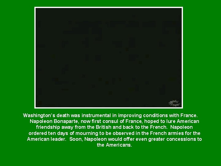 Washington’s death was instrumental in improving conditions with France. Napoleon Bonaparte, now first consul