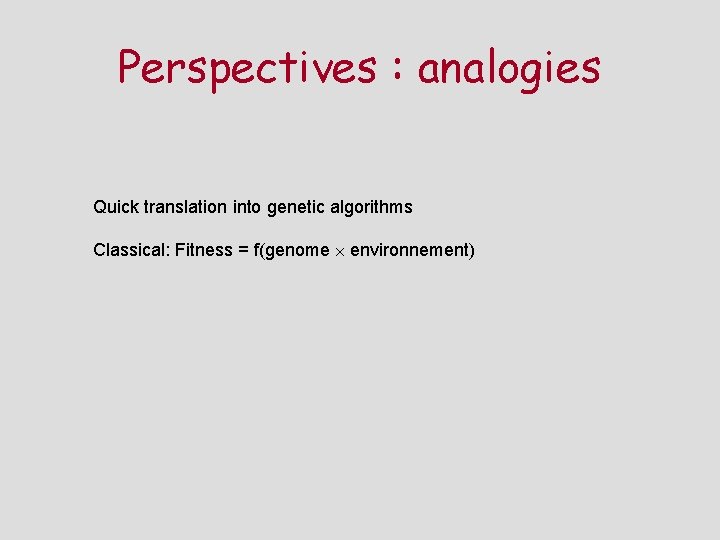 Perspectives : analogies Quick translation into genetic algorithms Classical: Fitness = f(genome environnement) 