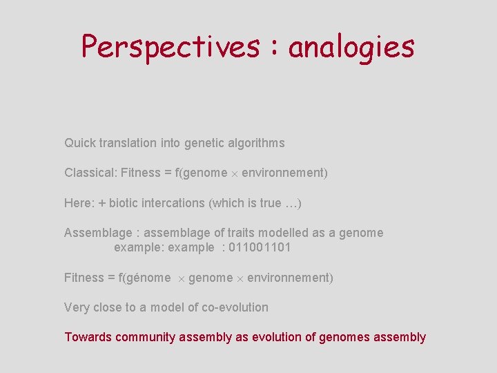 Perspectives : analogies Quick translation into genetic algorithms Classical: Fitness = f(genome environnement) Here: