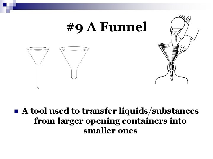 #9 A Funnel n A tool used to transfer liquids/substances from larger opening containers