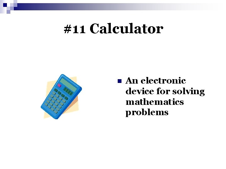 #11 Calculator n An electronic device for solving mathematics problems 