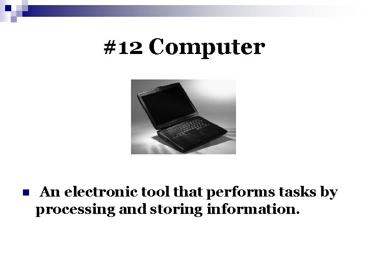 #12 Computer n An electronic tool that performs tasks by processing and storing information.