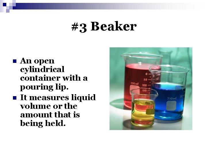 #3 Beaker n n An open cylindrical container with a pouring lip. It measures