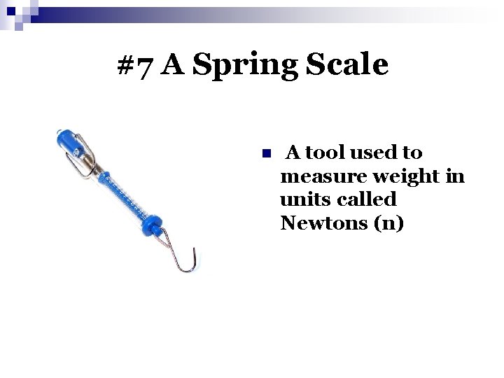 #7 A Spring Scale n A tool used to measure weight in units called