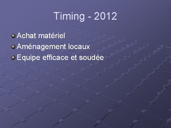 Timing - 2012 Achat matériel Aménagement locaux Equipe efficace et soudée 