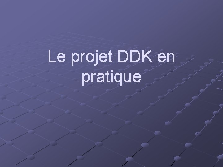 Le projet DDK en pratique 