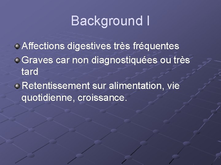 Background I Affections digestives très fréquentes Graves car non diagnostiquées ou très tard Retentissement