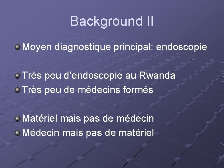 Background II Moyen diagnostique principal: endoscopie Très peu d’endoscopie au Rwanda Très peu de