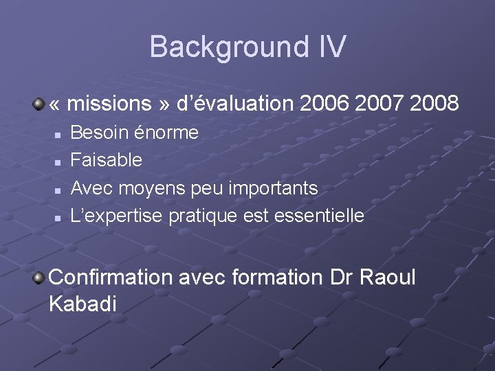 Background IV « missions » d’évaluation 2006 2007 2008 n n Besoin énorme Faisable