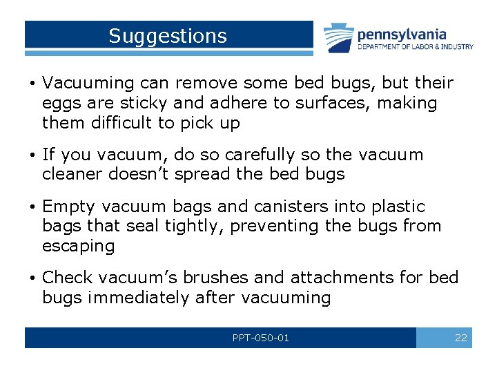 Suggestions • Vacuuming can remove some bed bugs, but their eggs are sticky and
