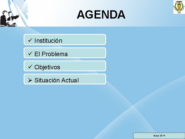 AGENDA ü Institución ü El Problema ü Objetivos Ø Situación Actual Mayo 2014 