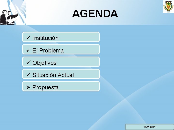 AGENDA ü Institución ü El Problema ü Objetivos ü Situación Actual Ø Propuesta Mayo