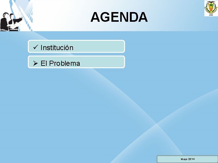 AGENDA ü Institución Ø El Problema Mayo 2014 